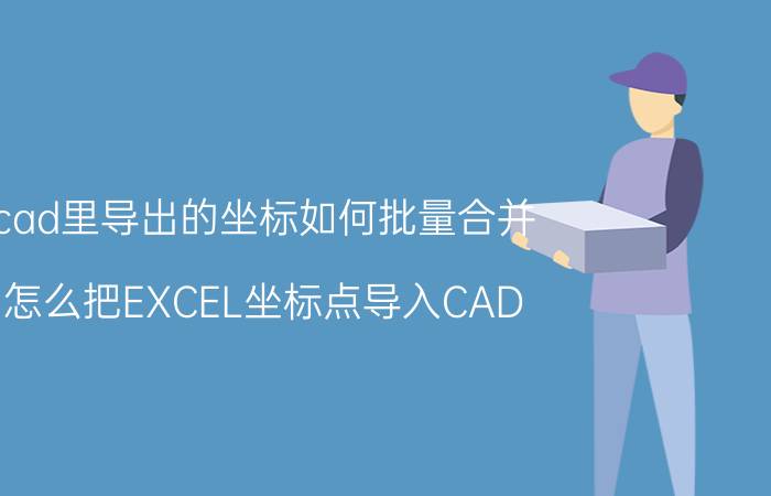 cad里导出的坐标如何批量合并 怎么把EXCEL坐标点导入CAD？